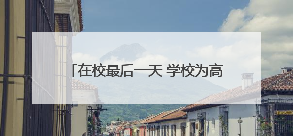 在校最后一天 学校为高三考生送来感动和自信